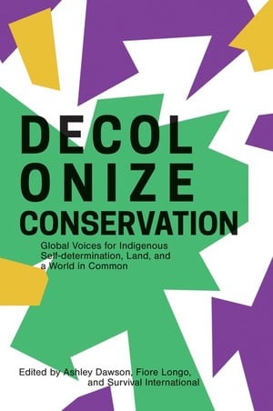 Decolonize Conservation, Global Voices for Indigenous Self-Determination, Land, and a World in Common